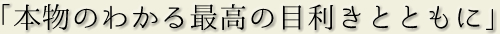 「本物のわかる最高の目利きとともに」