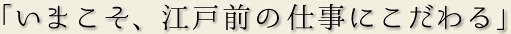 「いまこそ、江戸前の仕事にこだわる」